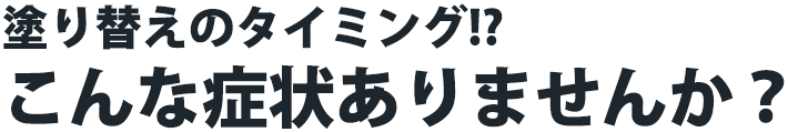 塗り替えのタイミング！？こんな症状ありませんか？